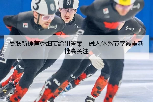曼联新援首秀细节给出答案，融入体系节奏被重新推高关注